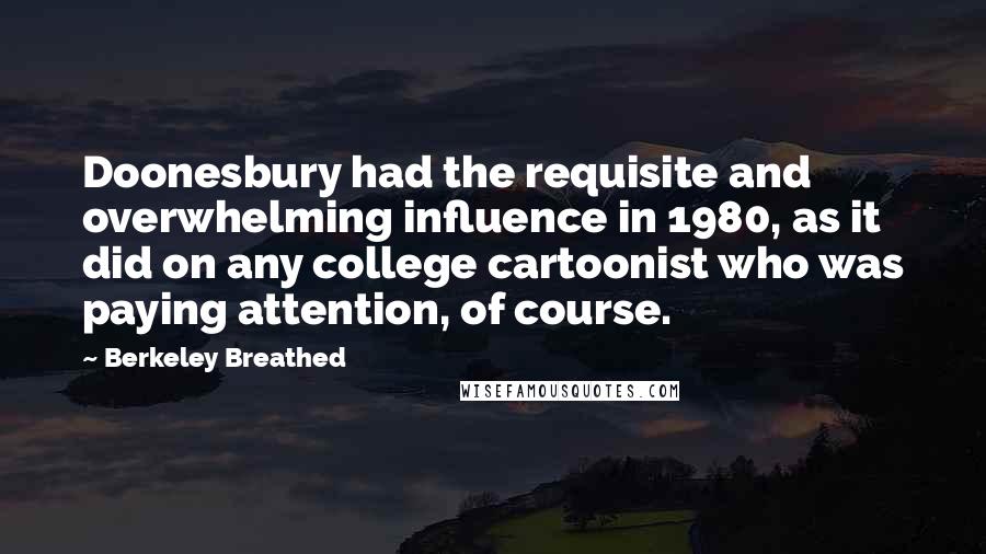 Berkeley Breathed Quotes: Doonesbury had the requisite and overwhelming influence in 1980, as it did on any college cartoonist who was paying attention, of course.