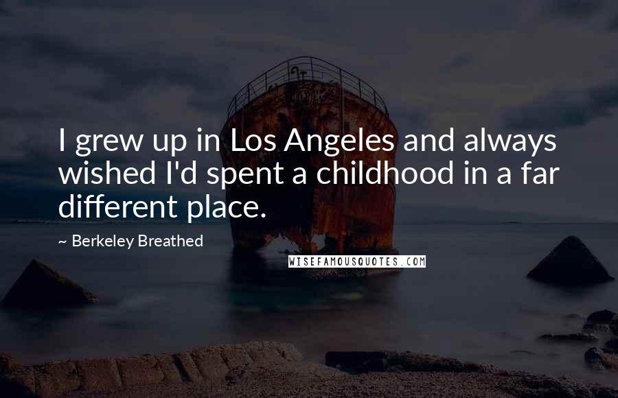 Berkeley Breathed Quotes: I grew up in Los Angeles and always wished I'd spent a childhood in a far different place.