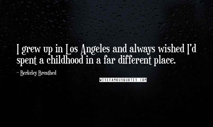Berkeley Breathed Quotes: I grew up in Los Angeles and always wished I'd spent a childhood in a far different place.