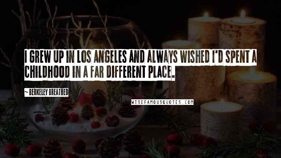 Berkeley Breathed Quotes: I grew up in Los Angeles and always wished I'd spent a childhood in a far different place.