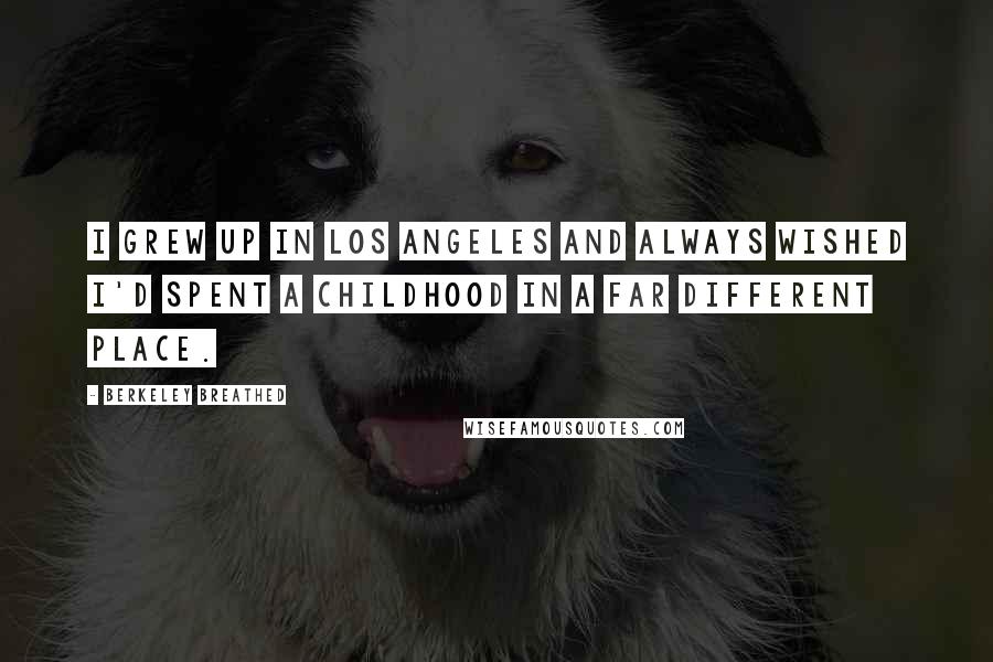 Berkeley Breathed Quotes: I grew up in Los Angeles and always wished I'd spent a childhood in a far different place.