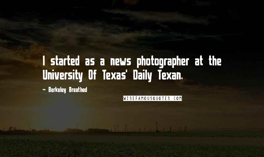Berkeley Breathed Quotes: I started as a news photographer at the University Of Texas' Daily Texan.