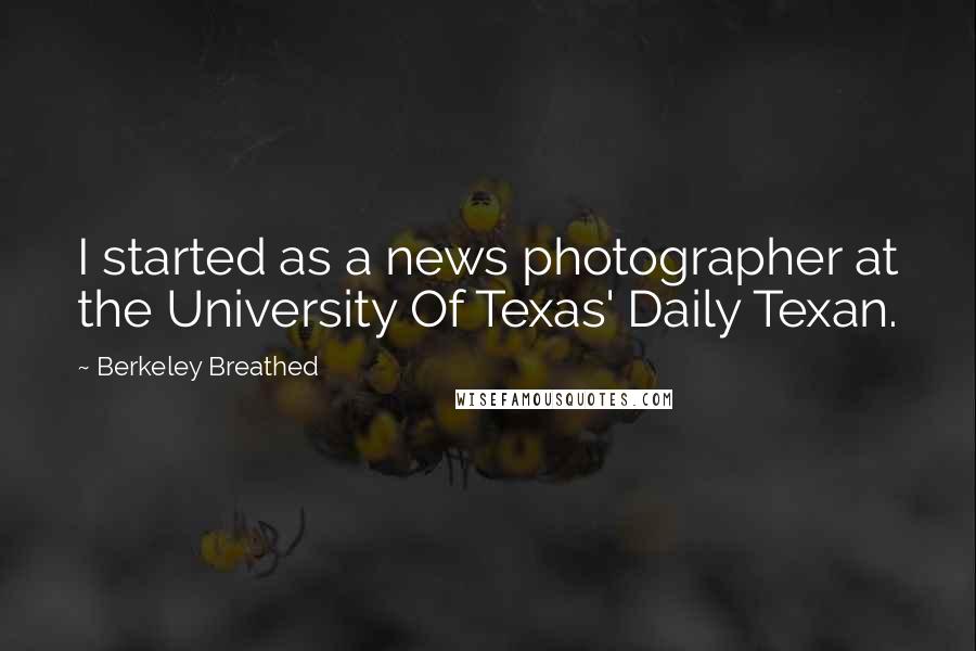 Berkeley Breathed Quotes: I started as a news photographer at the University Of Texas' Daily Texan.