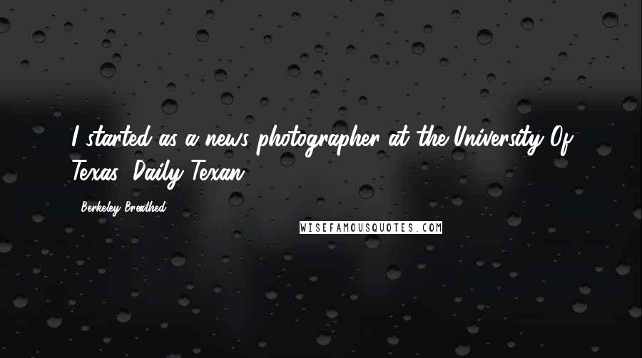 Berkeley Breathed Quotes: I started as a news photographer at the University Of Texas' Daily Texan.