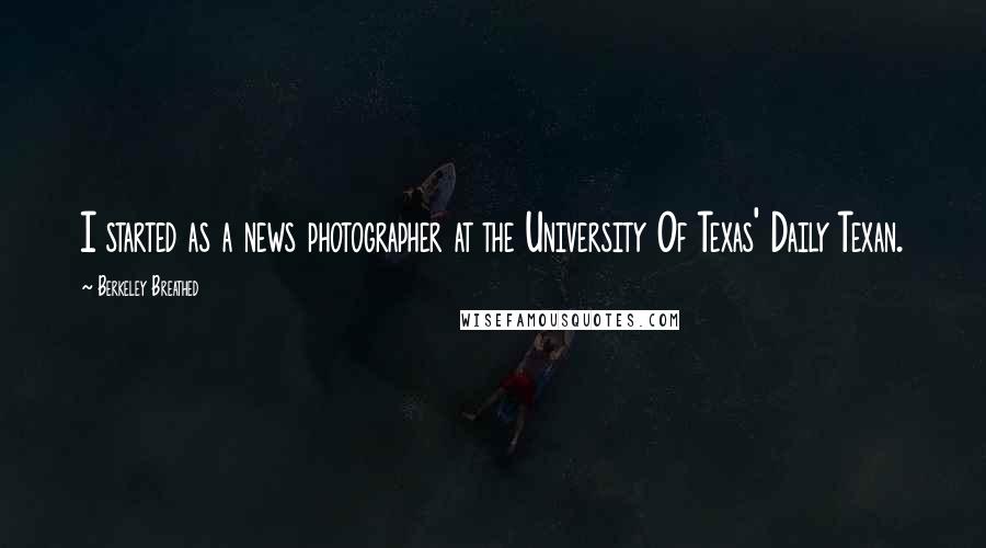 Berkeley Breathed Quotes: I started as a news photographer at the University Of Texas' Daily Texan.