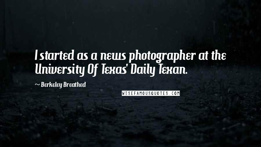 Berkeley Breathed Quotes: I started as a news photographer at the University Of Texas' Daily Texan.