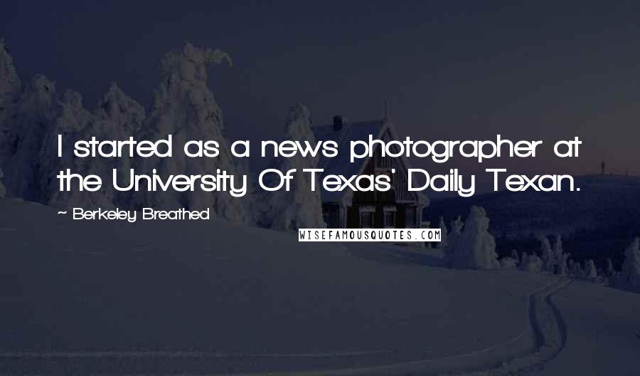 Berkeley Breathed Quotes: I started as a news photographer at the University Of Texas' Daily Texan.