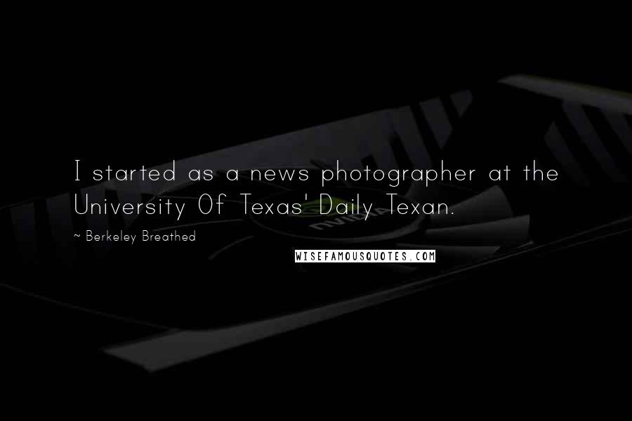 Berkeley Breathed Quotes: I started as a news photographer at the University Of Texas' Daily Texan.