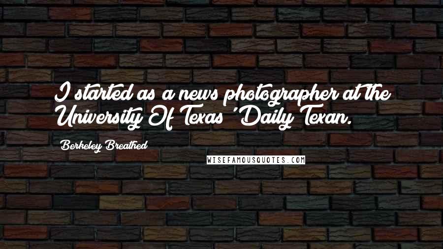 Berkeley Breathed Quotes: I started as a news photographer at the University Of Texas' Daily Texan.