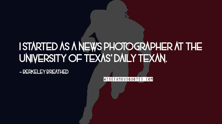 Berkeley Breathed Quotes: I started as a news photographer at the University Of Texas' Daily Texan.