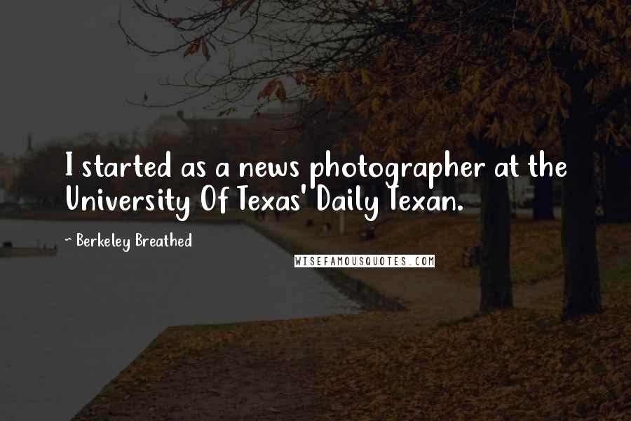 Berkeley Breathed Quotes: I started as a news photographer at the University Of Texas' Daily Texan.