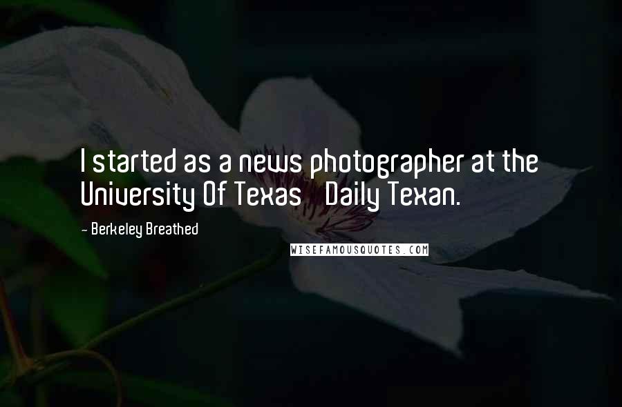 Berkeley Breathed Quotes: I started as a news photographer at the University Of Texas' Daily Texan.