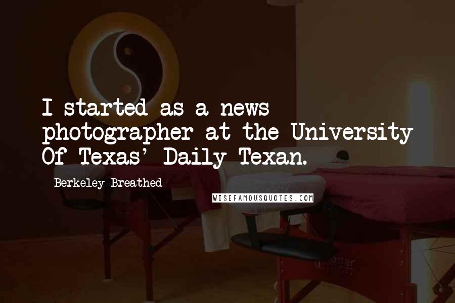 Berkeley Breathed Quotes: I started as a news photographer at the University Of Texas' Daily Texan.