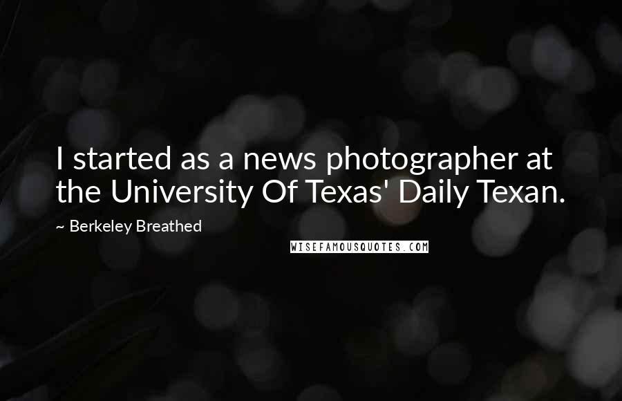 Berkeley Breathed Quotes: I started as a news photographer at the University Of Texas' Daily Texan.