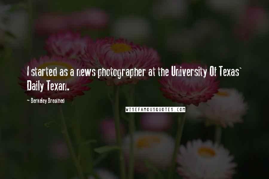 Berkeley Breathed Quotes: I started as a news photographer at the University Of Texas' Daily Texan.