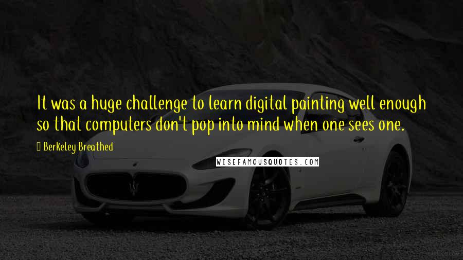 Berkeley Breathed Quotes: It was a huge challenge to learn digital painting well enough so that computers don't pop into mind when one sees one.