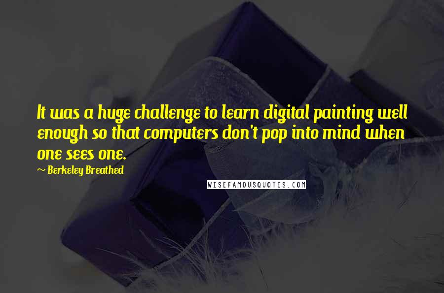 Berkeley Breathed Quotes: It was a huge challenge to learn digital painting well enough so that computers don't pop into mind when one sees one.