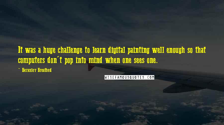 Berkeley Breathed Quotes: It was a huge challenge to learn digital painting well enough so that computers don't pop into mind when one sees one.