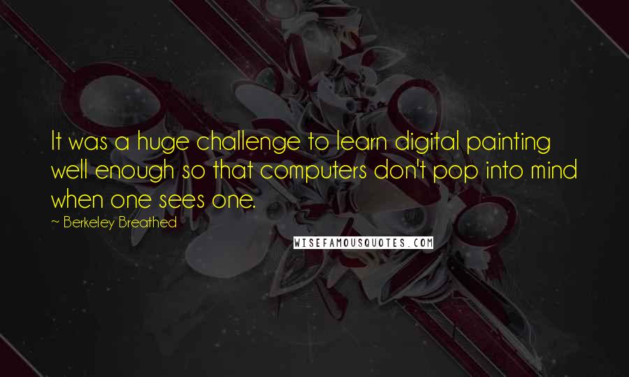 Berkeley Breathed Quotes: It was a huge challenge to learn digital painting well enough so that computers don't pop into mind when one sees one.