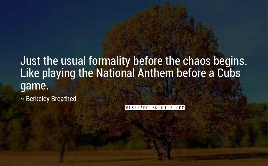 Berkeley Breathed Quotes: Just the usual formality before the chaos begins. Like playing the National Anthem before a Cubs game.