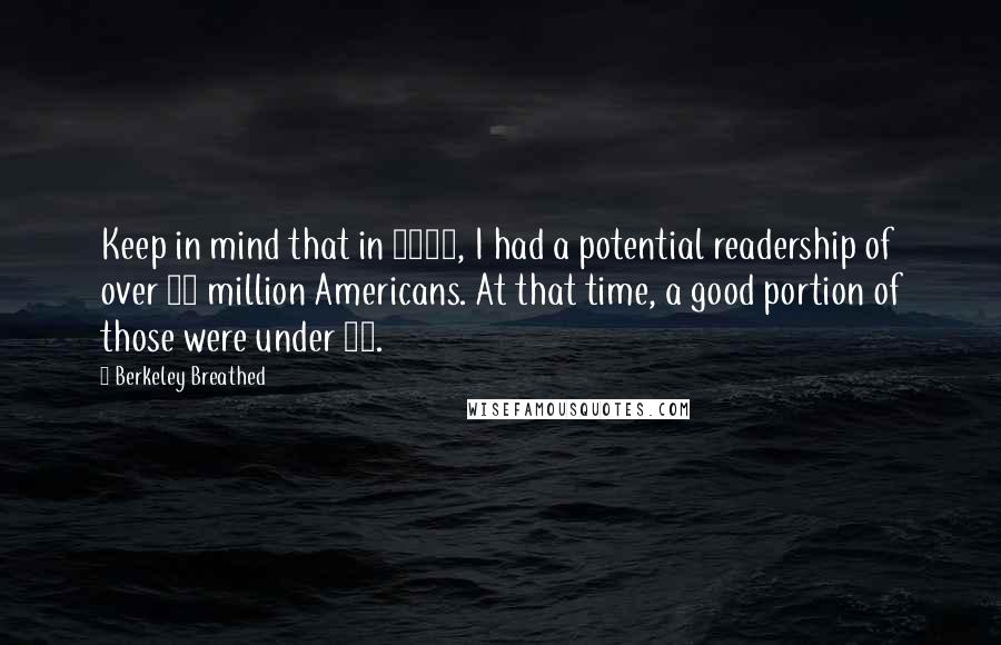 Berkeley Breathed Quotes: Keep in mind that in 1985, I had a potential readership of over 50 million Americans. At that time, a good portion of those were under 30.