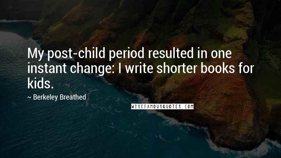 Berkeley Breathed Quotes: My post-child period resulted in one instant change: I write shorter books for kids.