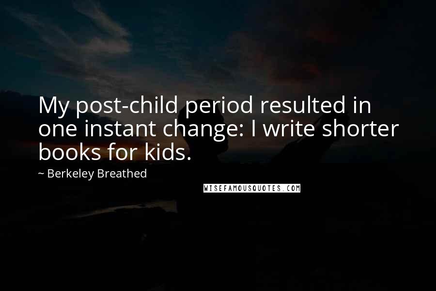 Berkeley Breathed Quotes: My post-child period resulted in one instant change: I write shorter books for kids.