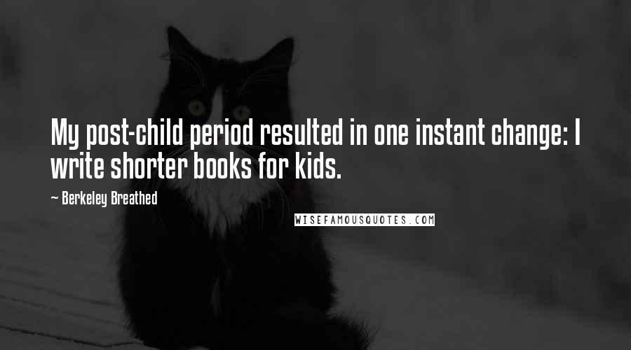 Berkeley Breathed Quotes: My post-child period resulted in one instant change: I write shorter books for kids.