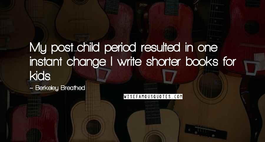 Berkeley Breathed Quotes: My post-child period resulted in one instant change: I write shorter books for kids.