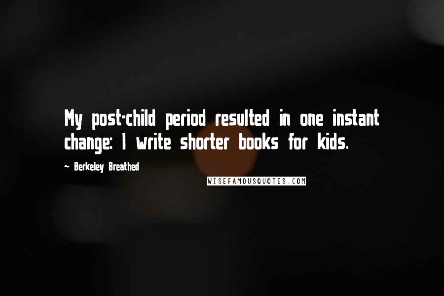 Berkeley Breathed Quotes: My post-child period resulted in one instant change: I write shorter books for kids.