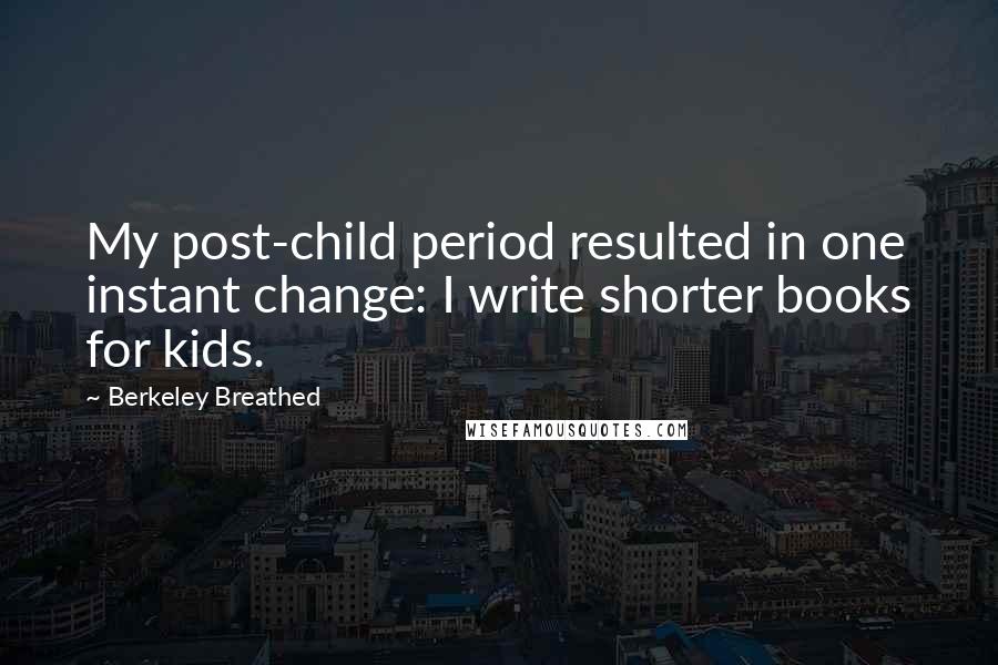 Berkeley Breathed Quotes: My post-child period resulted in one instant change: I write shorter books for kids.