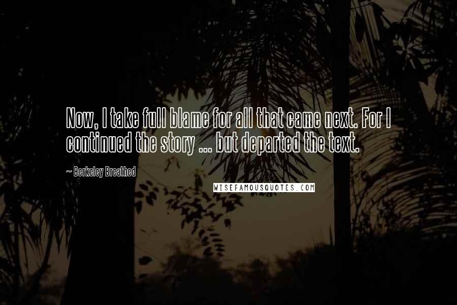 Berkeley Breathed Quotes: Now, I take full blame for all that came next. For I continued the story ... but departed the text.