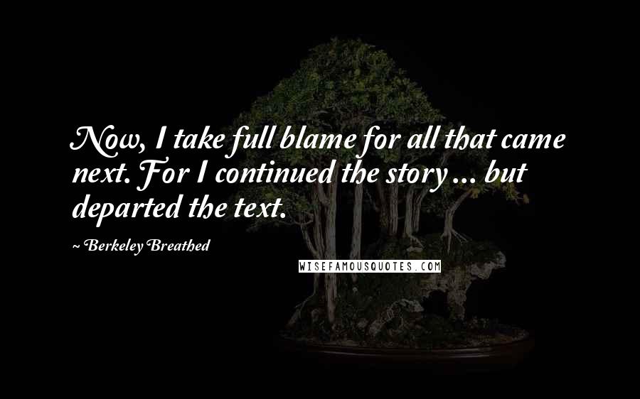 Berkeley Breathed Quotes: Now, I take full blame for all that came next. For I continued the story ... but departed the text.