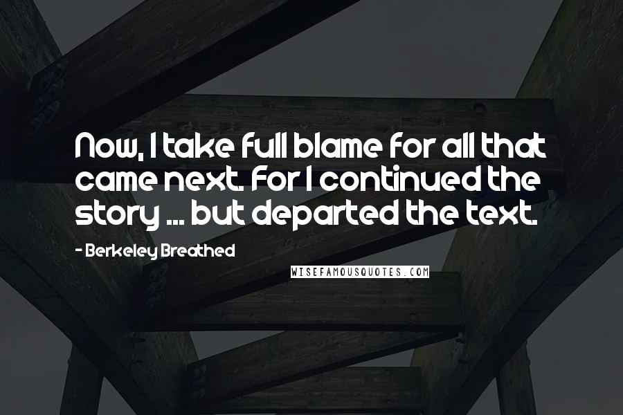 Berkeley Breathed Quotes: Now, I take full blame for all that came next. For I continued the story ... but departed the text.