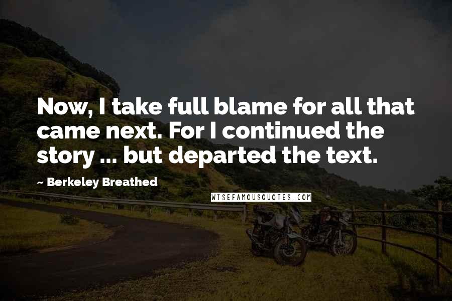Berkeley Breathed Quotes: Now, I take full blame for all that came next. For I continued the story ... but departed the text.