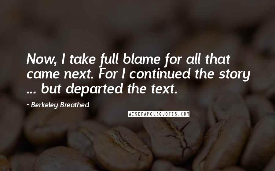 Berkeley Breathed Quotes: Now, I take full blame for all that came next. For I continued the story ... but departed the text.