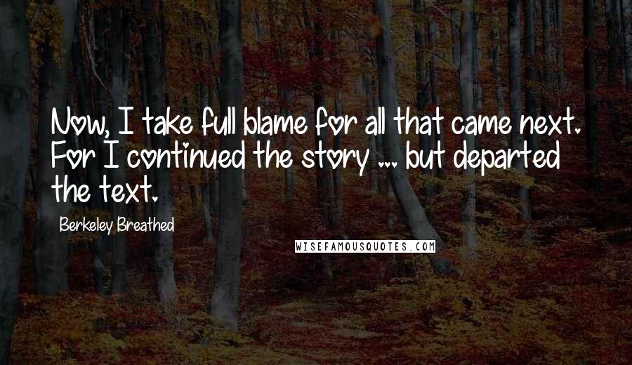 Berkeley Breathed Quotes: Now, I take full blame for all that came next. For I continued the story ... but departed the text.