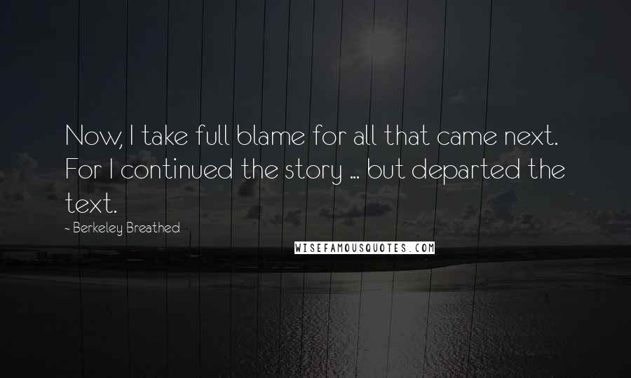 Berkeley Breathed Quotes: Now, I take full blame for all that came next. For I continued the story ... but departed the text.