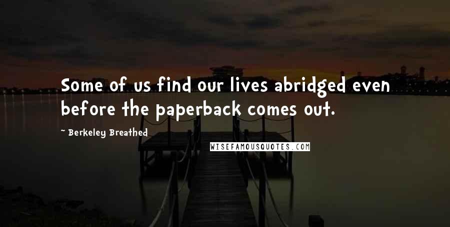 Berkeley Breathed Quotes: Some of us find our lives abridged even before the paperback comes out.