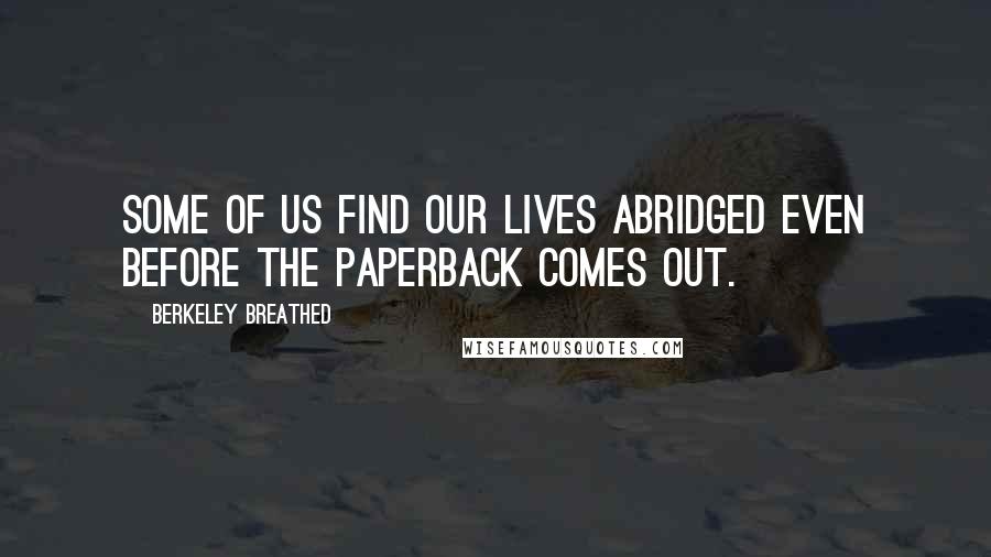 Berkeley Breathed Quotes: Some of us find our lives abridged even before the paperback comes out.