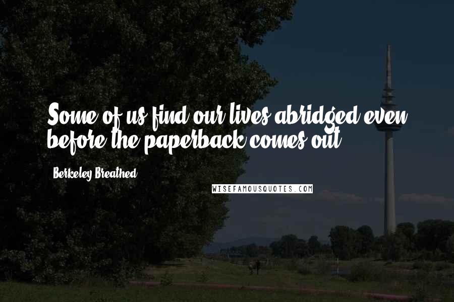 Berkeley Breathed Quotes: Some of us find our lives abridged even before the paperback comes out.