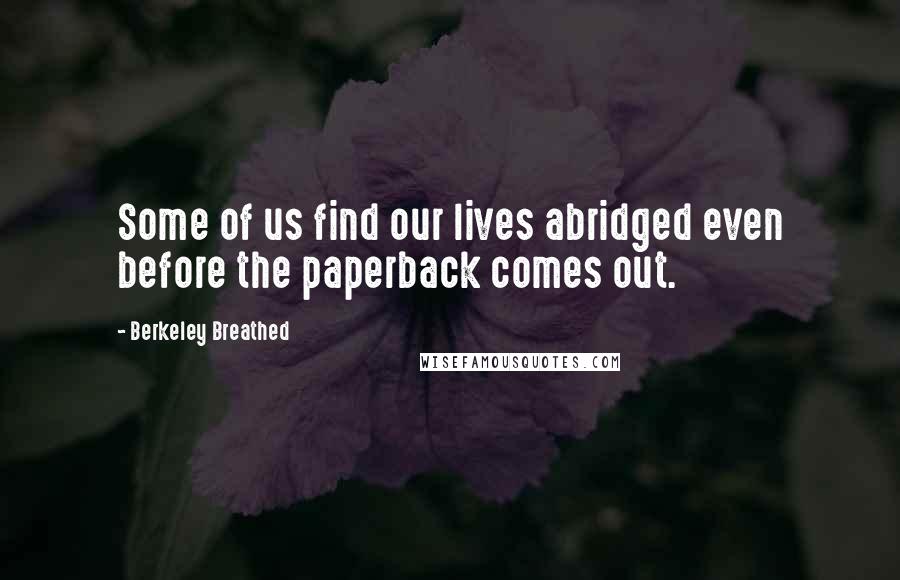 Berkeley Breathed Quotes: Some of us find our lives abridged even before the paperback comes out.