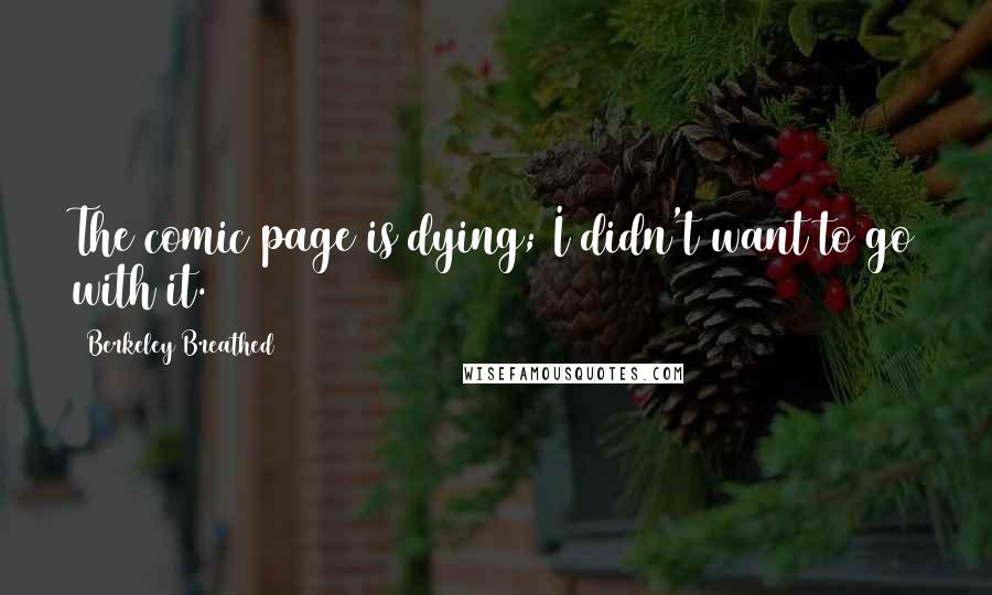 Berkeley Breathed Quotes: The comic page is dying; I didn't want to go with it.