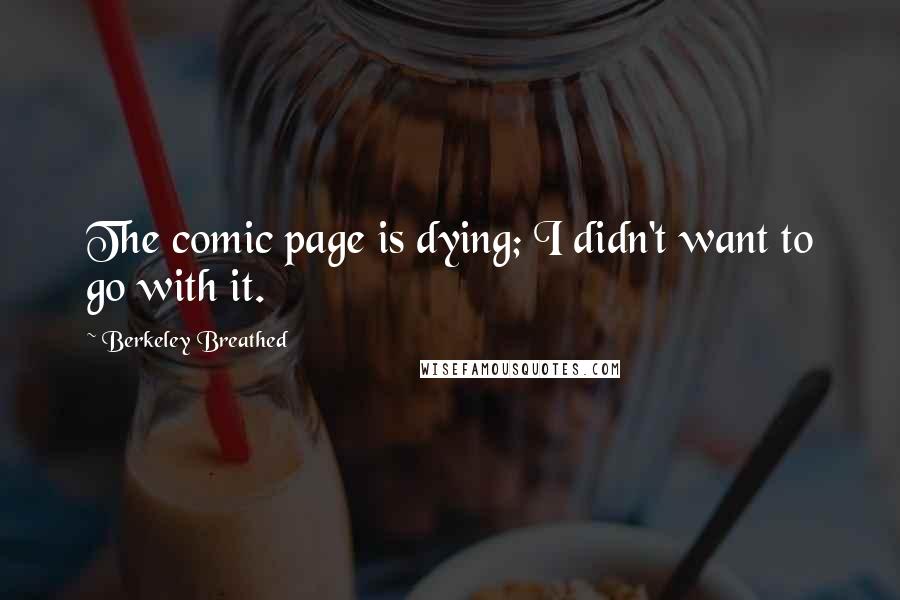 Berkeley Breathed Quotes: The comic page is dying; I didn't want to go with it.