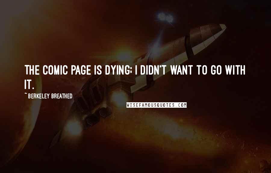 Berkeley Breathed Quotes: The comic page is dying; I didn't want to go with it.