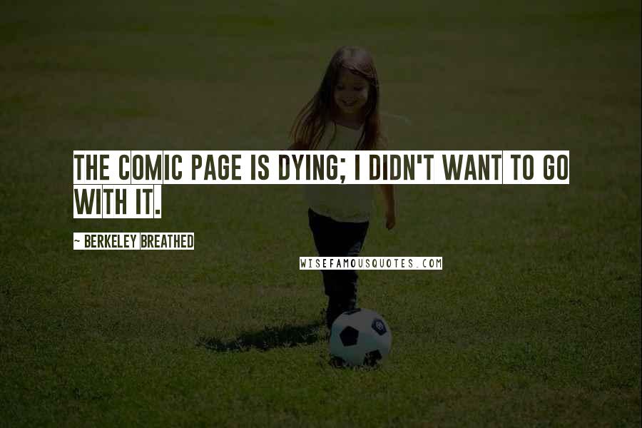 Berkeley Breathed Quotes: The comic page is dying; I didn't want to go with it.