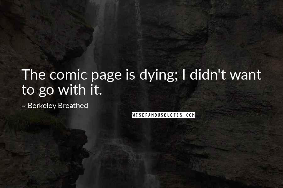 Berkeley Breathed Quotes: The comic page is dying; I didn't want to go with it.