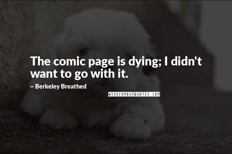 Berkeley Breathed Quotes: The comic page is dying; I didn't want to go with it.