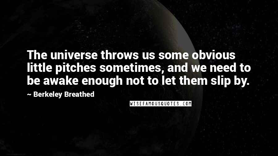 Berkeley Breathed Quotes: The universe throws us some obvious little pitches sometimes, and we need to be awake enough not to let them slip by.