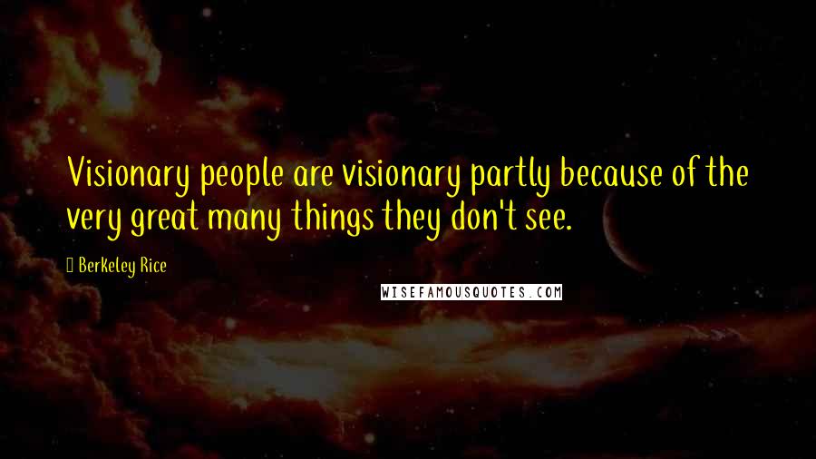 Berkeley Rice Quotes: Visionary people are visionary partly because of the very great many things they don't see.